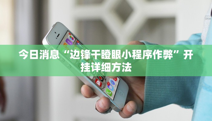 今日消息“边锋干瞪眼小程序作弊”开挂详细方法 今日消息“边锋干瞪眼小程序作弊”开挂详细方法