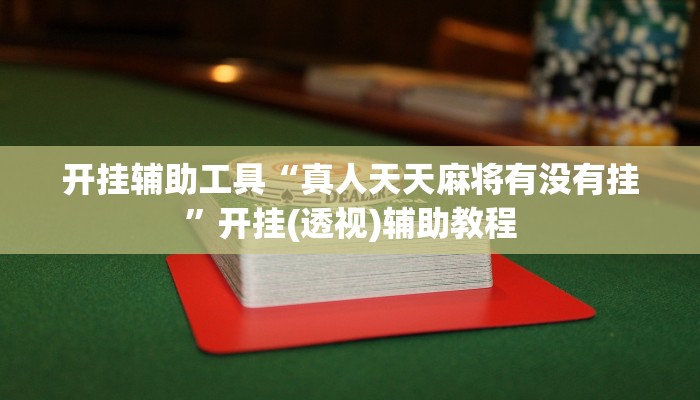 开挂辅助工具“真人天天麻将有没有挂”开挂(透视)辅助教程 开挂辅助工具“真人天天麻将有没有挂”开挂(透视)辅助教程