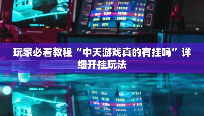 玩家必看教程“中天游戏真的有挂吗”详细开挂玩法