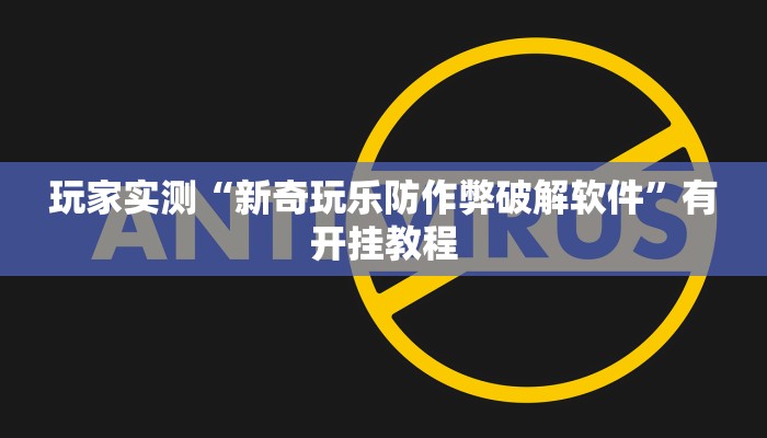 玩家实测“新奇玩乐防作弊破解软件”有开挂教程