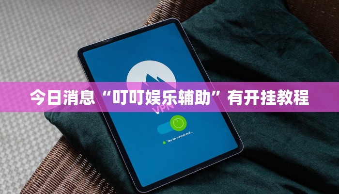 今日消息“叮叮娱乐辅助”有开挂教程