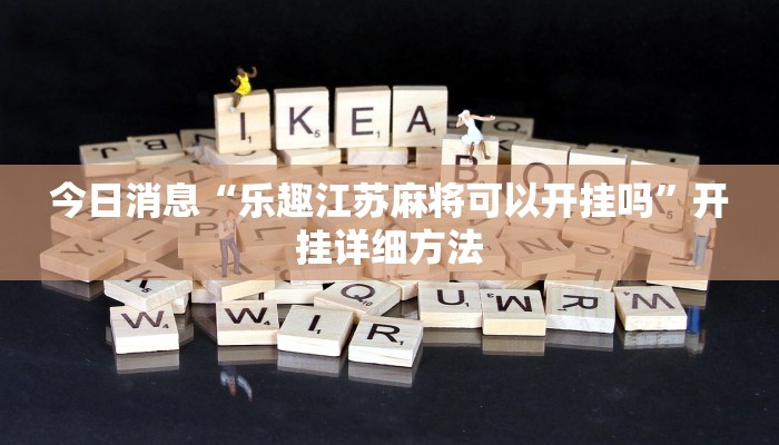 今日消息“乐趣江苏麻将可以开挂吗”开挂详细方法 今日消息“乐趣江苏麻将可以开挂吗”开挂详细方法