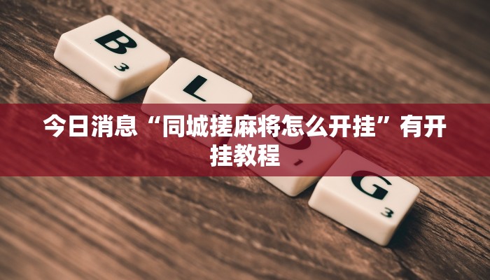 今日消息“同城搓麻将怎么开挂”有开挂教程