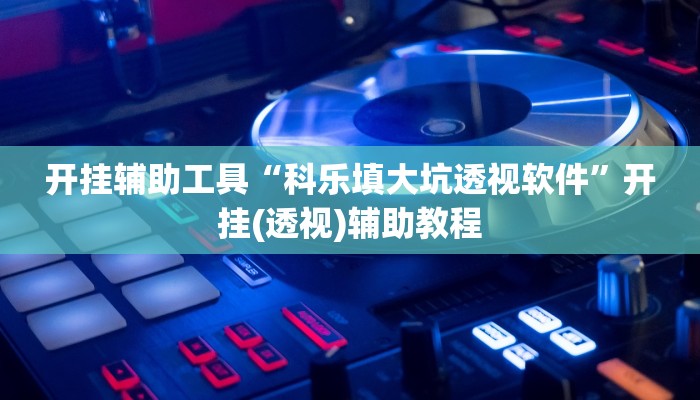 开挂辅助工具“科乐填大坑透视软件”开挂(透视)辅助教程
