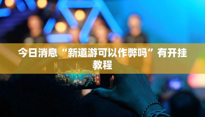 今日消息“新道游可以作弊吗”有开挂教程