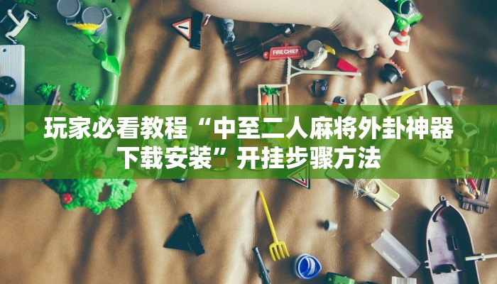 玩家必看教程“中至二人麻将外卦神器下载安装”开挂步骤方法