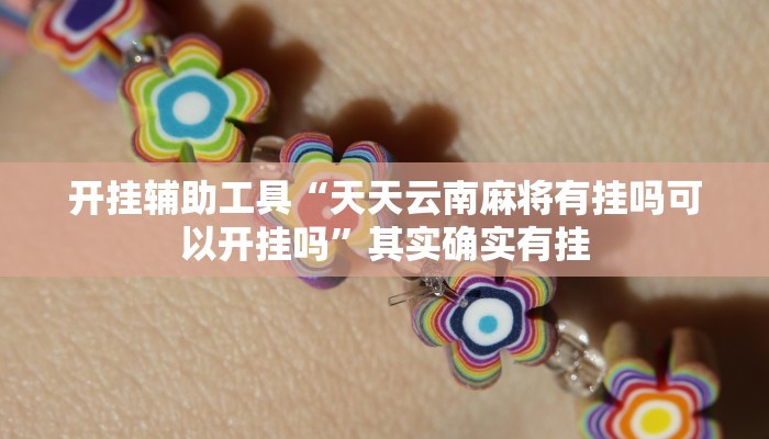 开挂辅助工具“天天云南麻将有挂吗可以开挂吗”其实确实有挂