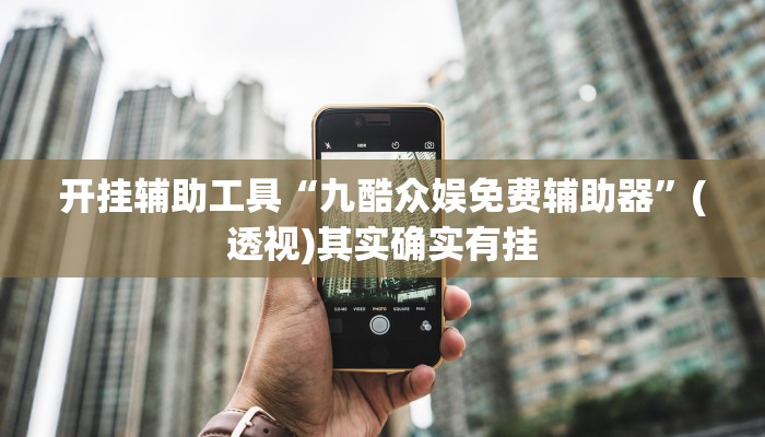 开挂辅助工具“九酷众娱免费辅助器”(透视)其实确实有挂 开挂辅助工具“九酷众娱免费辅助器”(透视)其实确实有挂