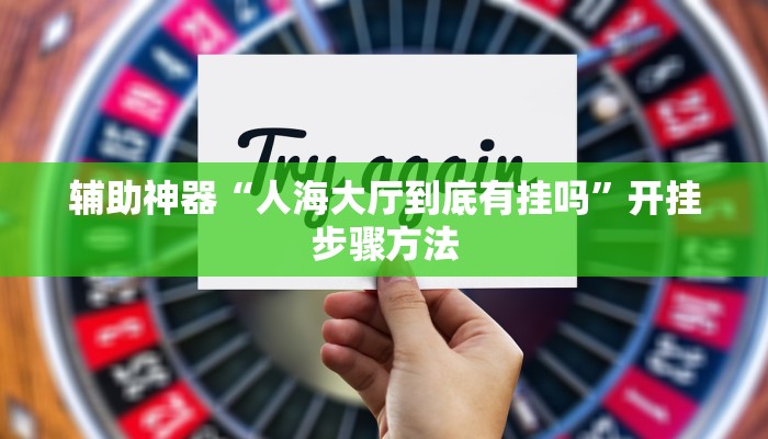 辅助神器“人海大厅到底有挂吗”开挂步骤方法