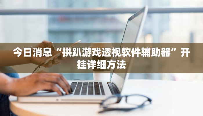 今日消息“拱趴游戏透视软件辅助器”开挂详细方法