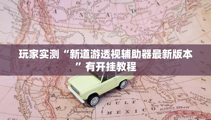 玩家实测“新道游透视辅助器最新版本”有开挂教程