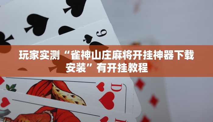 玩家实测“雀神山庄麻将开挂神器下载安装”有开挂教程 玩家实测“雀神山庄麻将开挂神器下载安装”有开挂教程
