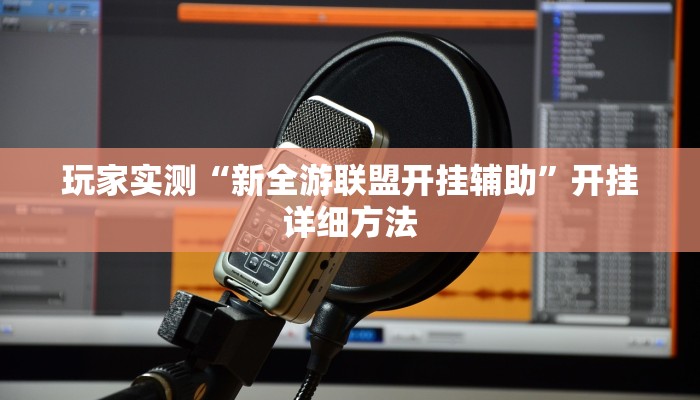 玩家实测“新全游联盟开挂辅助”开挂详细方法