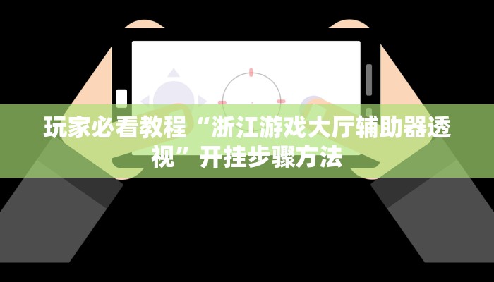 玩家必看教程“浙江游戏大厅辅助器透视”开挂步骤方法