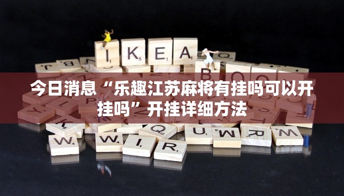 今日消息“乐趣江苏麻将有挂吗可以开挂吗”开挂详细方法