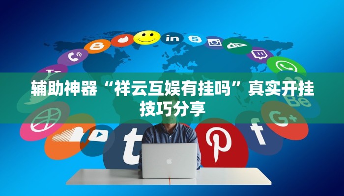 辅助神器“祥云互娱有挂吗”真实开挂技巧分享