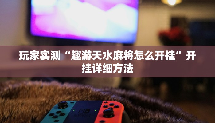 玩家实测“趣游天水麻将怎么开挂”开挂详细方法