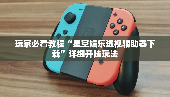 玩家必看教程“星空娱乐透视辅助器下载”详细开挂玩法 玩家必看教程“星空娱乐透视辅助器下载”详细开挂玩法