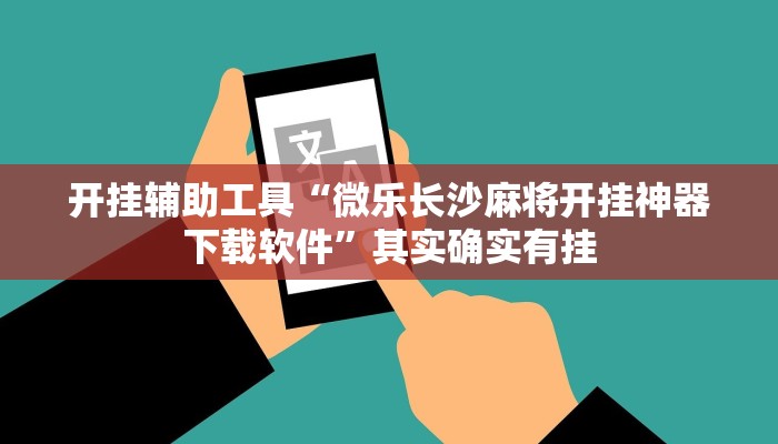 开挂辅助工具“微乐长沙麻将开挂神器下载软件”其实确实有挂