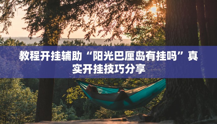 教程开挂辅助“阳光巴厘岛有挂吗”真实开挂技巧分享