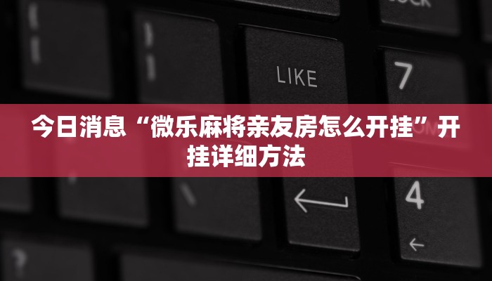 今日消息“微乐麻将亲友房怎么开挂”开挂详细方法