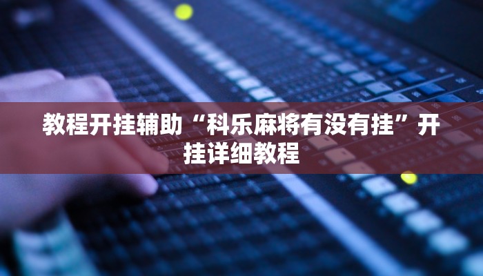 教程开挂辅助“科乐麻将有没有挂”开挂详细教程