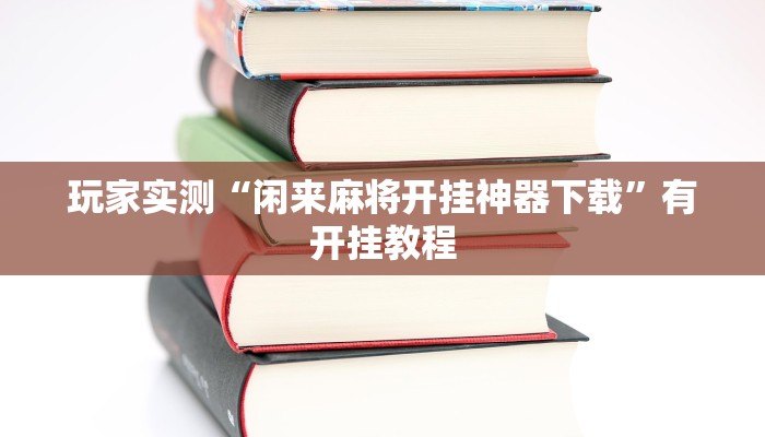 玩家实测“闲来麻将开挂神器下载”有开挂教程