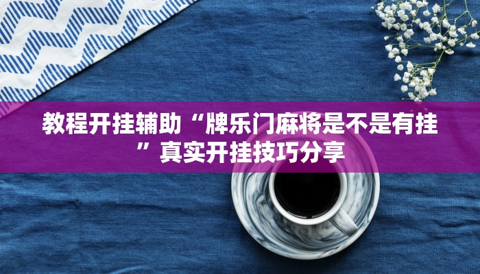 教程开挂辅助“牌乐门麻将是不是有挂”真实开挂技巧分享