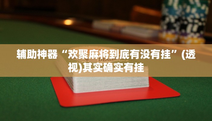 辅助神器“欢聚麻将到底有没有挂”(透视)其实确实有挂