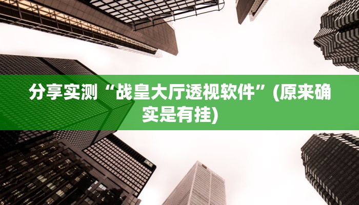 分享实测“战皇大厅透视软件”(原来确实是有挂)