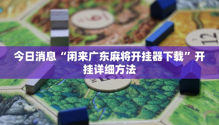 今日消息“闲来广东麻将开挂器下载”开挂详细方法