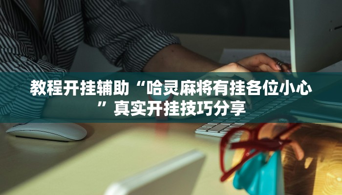 教程开挂辅助“哈灵麻将有挂各位小心”真实开挂技巧分享