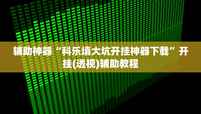 辅助神器“科乐填大坑开挂神器下载”开挂(透视)辅助教程