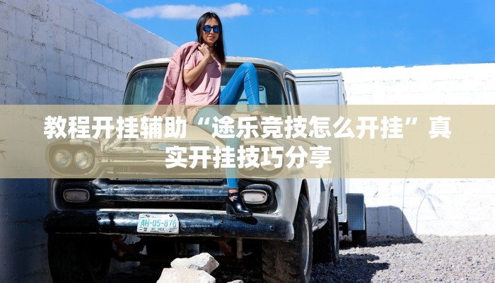 教程开挂辅助“途乐竞技怎么开挂”真实开挂技巧分享