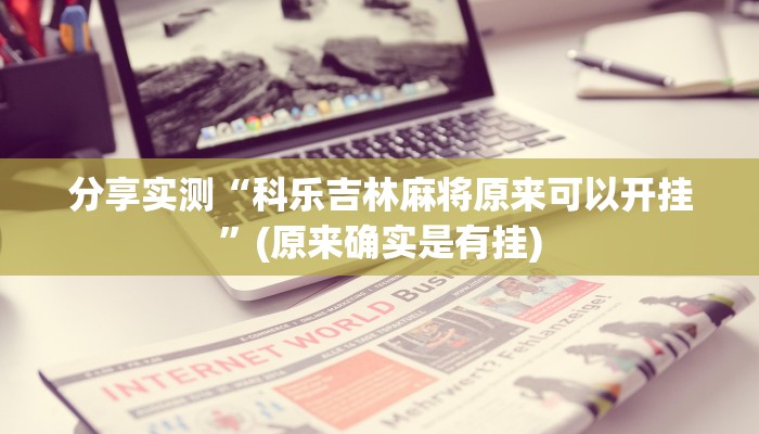 分享实测“科乐吉林麻将原来可以开挂”(原来确实是有挂)