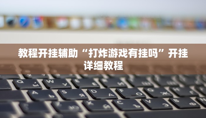 教程开挂辅助“打炸游戏有挂吗”开挂详细教程