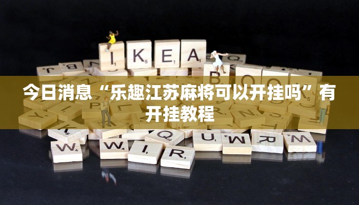 今日消息“乐趣江苏麻将可以开挂吗”有开挂教程