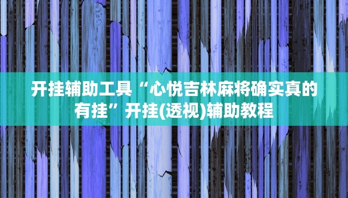 开挂辅助工具“心悦吉林麻将确实真的有挂”开挂(透视)辅助教程