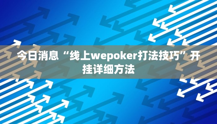 今日消息“线上wepoker打法技巧”开挂详细方法