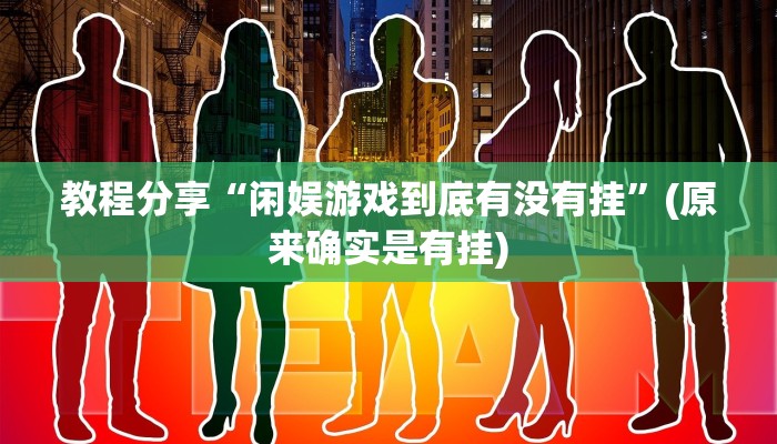 教程分享“闲娱游戏到底有没有挂”(原来确实是有挂)