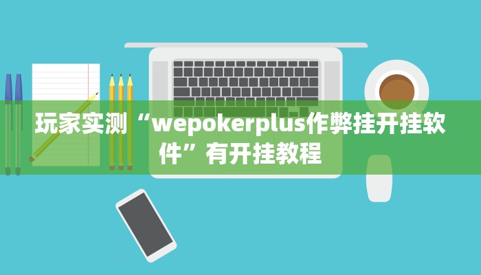 玩家实测“wepokerplus作弊挂开挂软件”有开挂教程