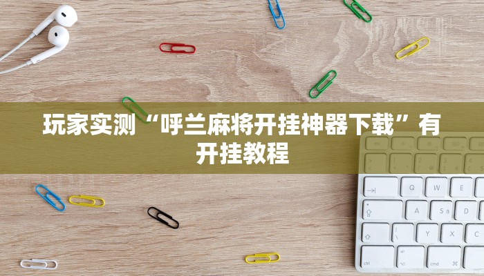 玩家实测“呼兰麻将开挂神器下载”有开挂教程