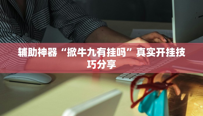 辅助神器“掀牛九有挂吗”真实开挂技巧分享