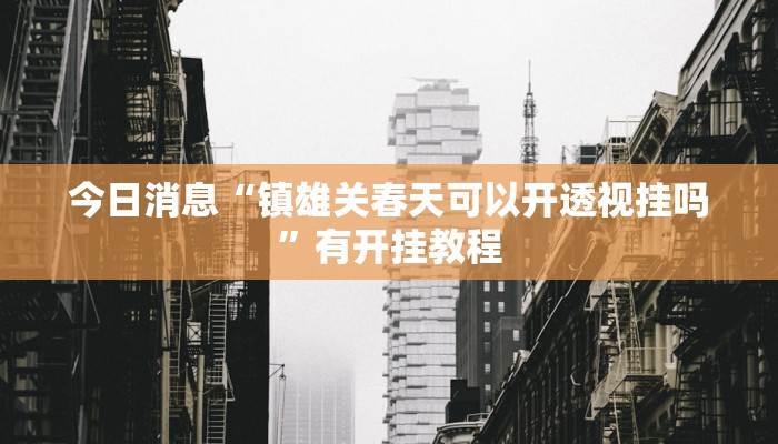 今日消息“镇雄关春天可以开透视挂吗”有开挂教程