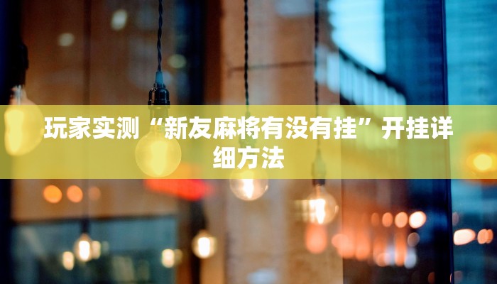 玩家实测“新友麻将有没有挂”开挂详细方法