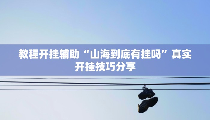 教程开挂辅助“山海到底有挂吗”真实开挂技巧分享