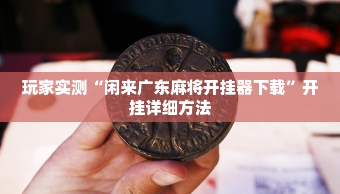 玩家实测“闲来广东麻将开挂器下载”开挂详细方法