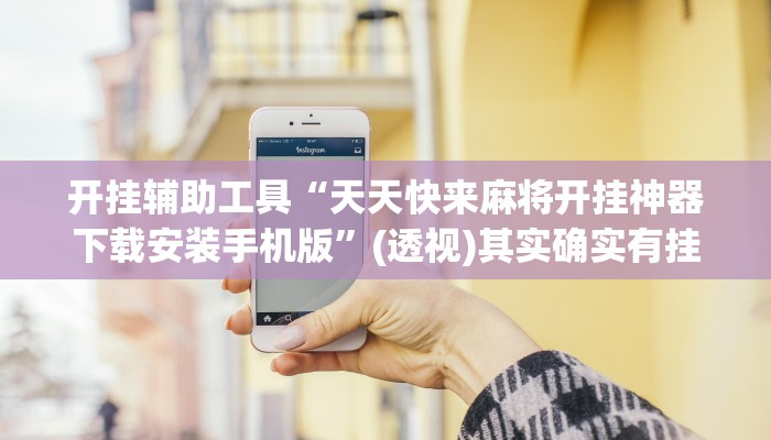 开挂辅助工具“天天快来麻将开挂神器下载安装手机版”(透视)其实确实有挂