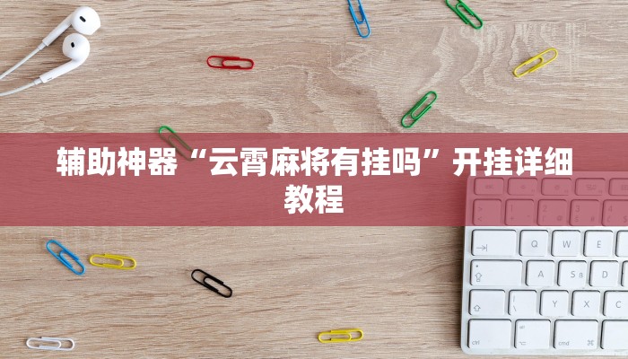 辅助神器“云霄麻将有挂吗”开挂详细教程