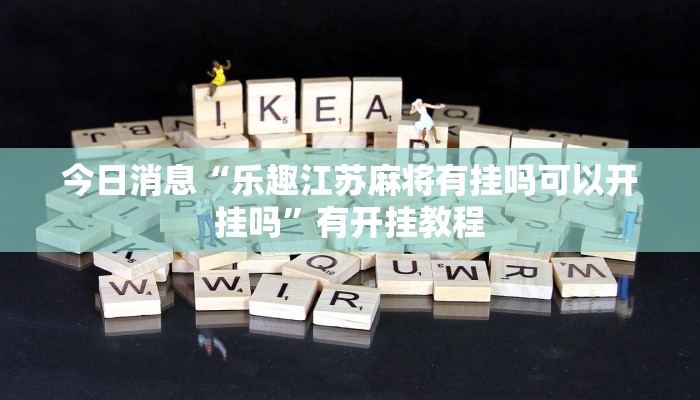 今日消息“乐趣江苏麻将有挂吗可以开挂吗”有开挂教程 今日消息“乐趣江苏麻将有挂吗可以开挂吗”有开挂教程